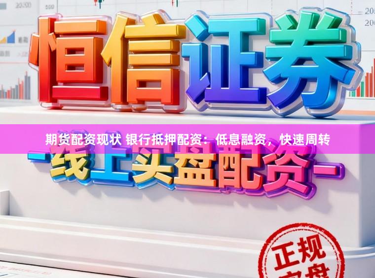 期货配资现状 银行抵押配资：低息融资，快速周转