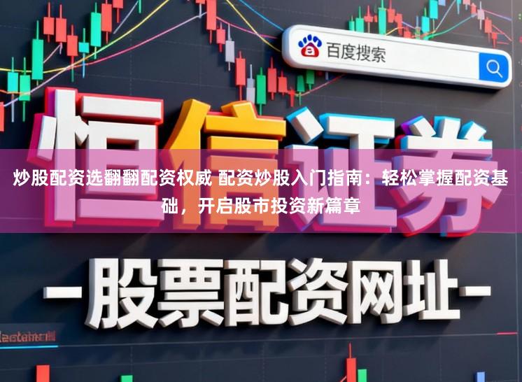 炒股配资选翻翻配资权威 配资炒股入门指南：轻松掌握配资基础，开启股市投资新篇章