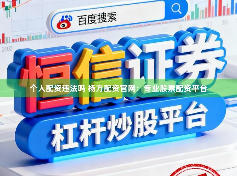 个人配资违法吗 杨方配资官网：专业股票配资平台