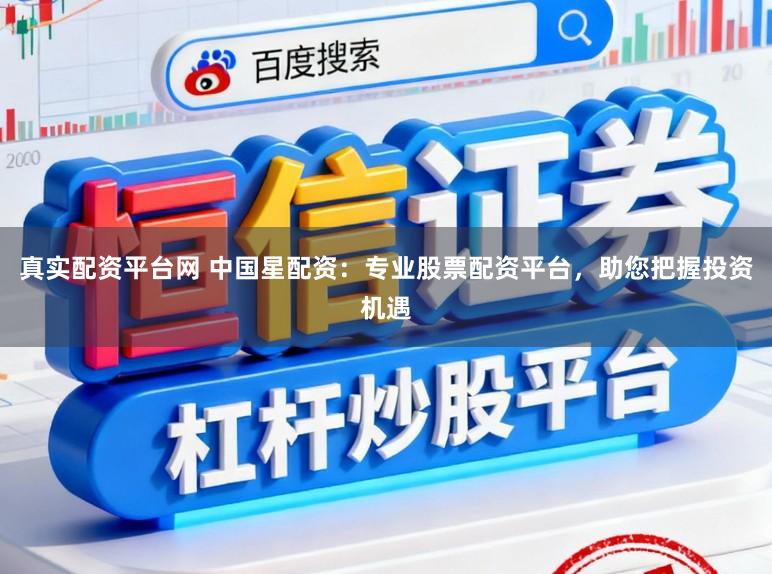 真实配资平台网 中国星配资：专业股票配资平台，助您把握投资机遇