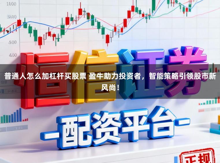 普通人怎么加杠杆买股票 盈牛助力投资者，智能策略引领股市新风尚！