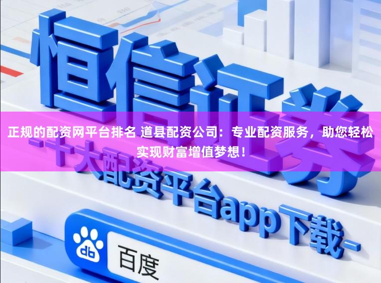 正规的配资网平台排名 道县配资公司：专业配资服务，助您轻松实现财富增值梦想！