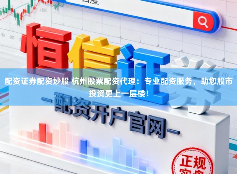 配资证券配资炒股 杭州股票配资代理：专业配资服务，助您股市投资更上一层楼！