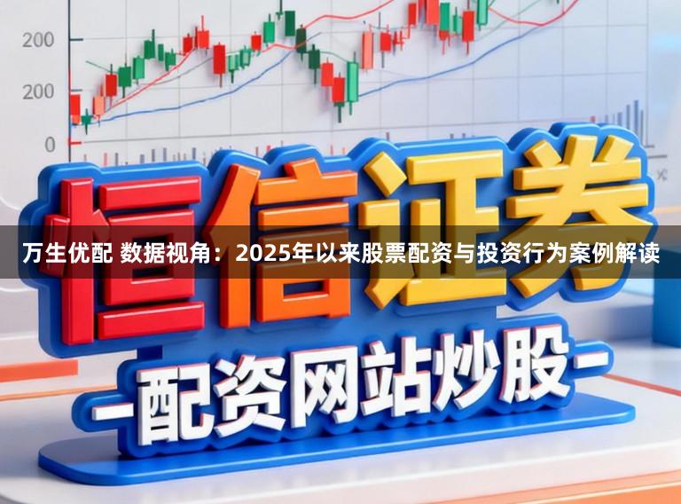 万生优配 数据视角：2025年以来股票配资与投资行为案例解读