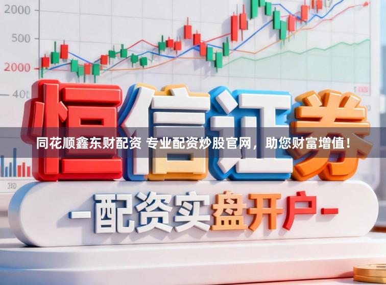 同花顺鑫东财配资 专业配资炒股官网，助您财富增值！