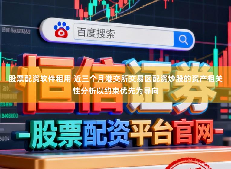 股票配资软件租用 近三个月港交所交易区配资炒股的资产相关性分析以约束优先为导向