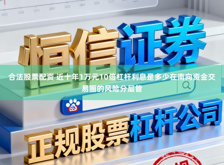 合法股票配资 近十年1万元10倍杠杆利息是多少在南向资金交易圈的风险分层管