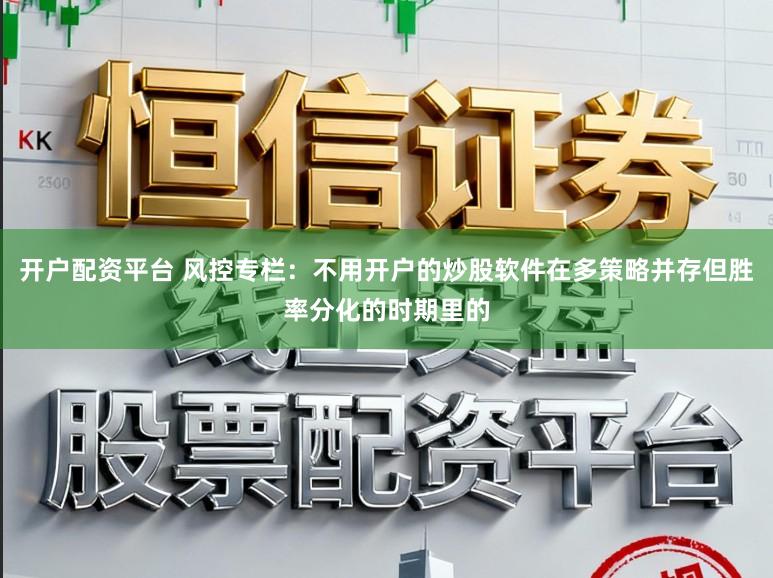 开户配资平台 风控专栏：不用开户的炒股软件在多策略并存但胜率分化的时期里的
