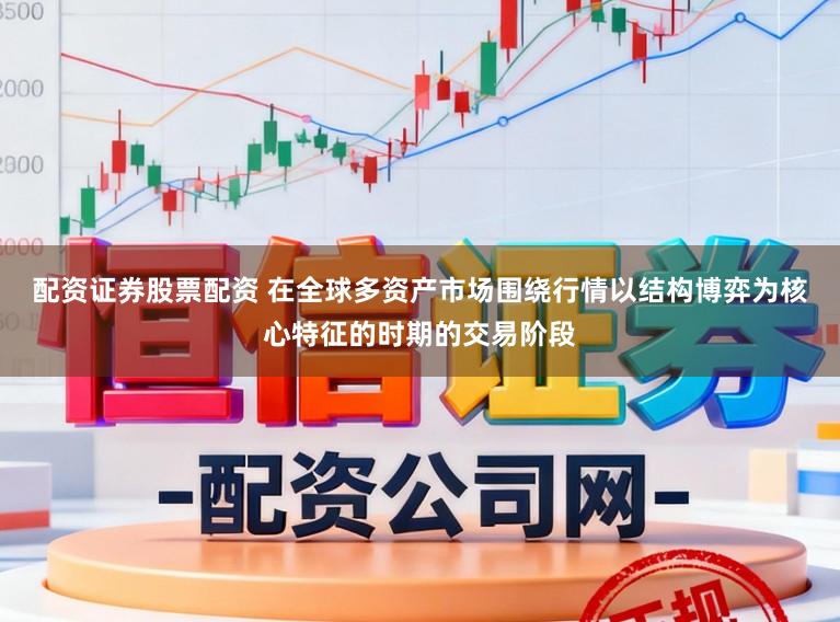 配资证券股票配资 在全球多资产市场围绕行情以结构博弈为核心特征的时期的交易阶段