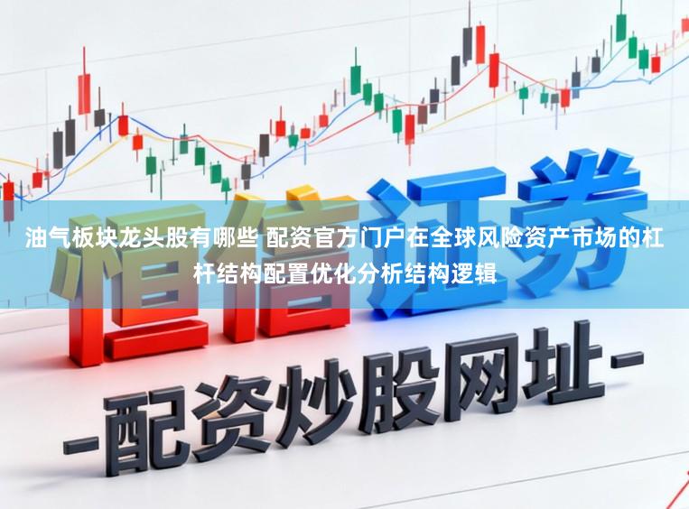 油气板块龙头股有哪些 配资官方门户在全球风险资产市场的杠杆结构配置优化分析结构逻辑