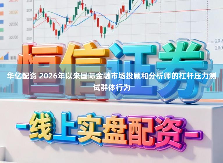 华亿配资 2026年以来国际金融市场投顾和分析师的杠杆压力测试群体行为