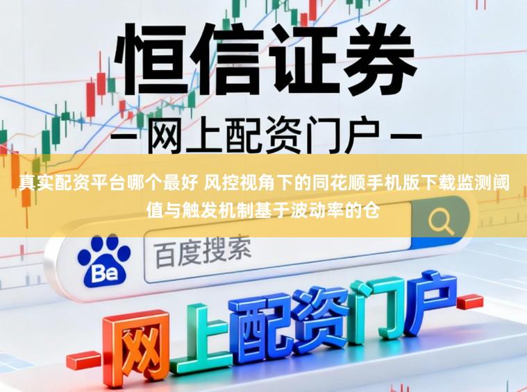 真实配资平台哪个最好 风控视角下的同花顺手机版下载监测阈值与触发机制基于波动率的仓