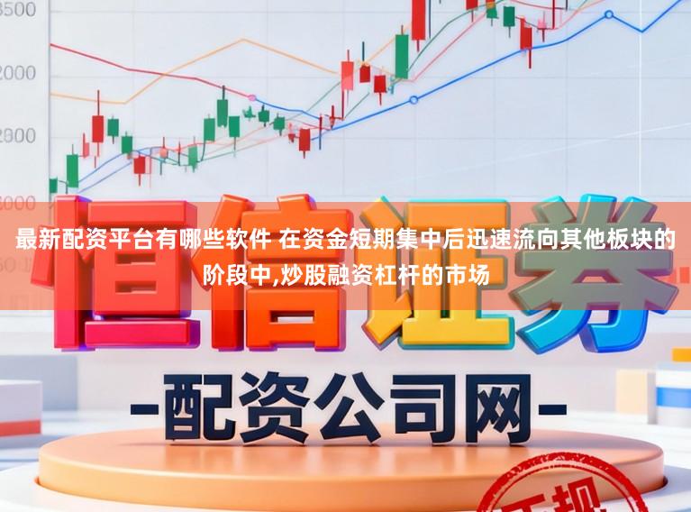最新配资平台有哪些软件 在资金短期集中后迅速流向其他板块的阶段中,炒股融资杠杆的市场