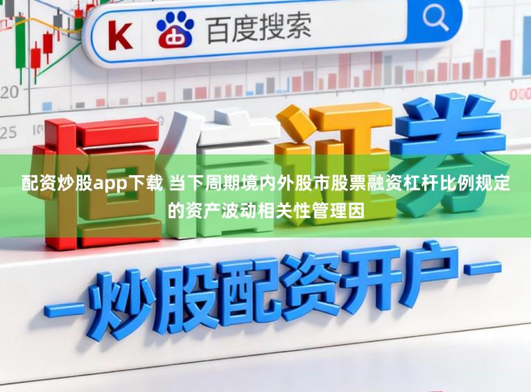 配资炒股app下载 当下周期境内外股市股票融资杠杆比例规定的资产波动相关性管理因