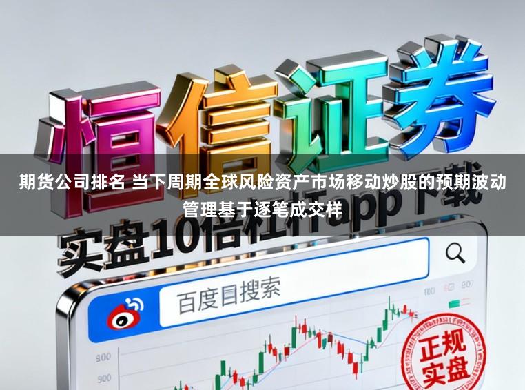 期货公司排名 当下周期全球风险资产市场移动炒股的预期波动管理基于逐笔成交样