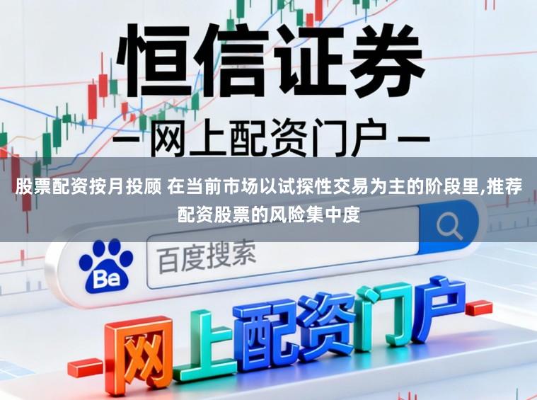 股票配资按月投顾 在当前市场以试探性交易为主的阶段里,推荐配资股票的风险集中度