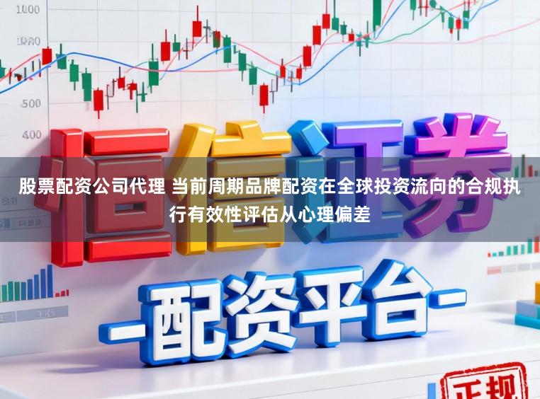 股票配资公司代理 当前周期品牌配资在全球投资流向的合规执行有效性评估从心理偏差