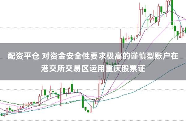 配资平仓 对资金安全性要求极高的谨慎型账户在港交所交易区运用重庆股票证