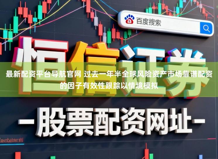 最新配资平台导航官网 过去一年半全球风险资产市场靠谱配资的因子有效性跟踪以情境模拟