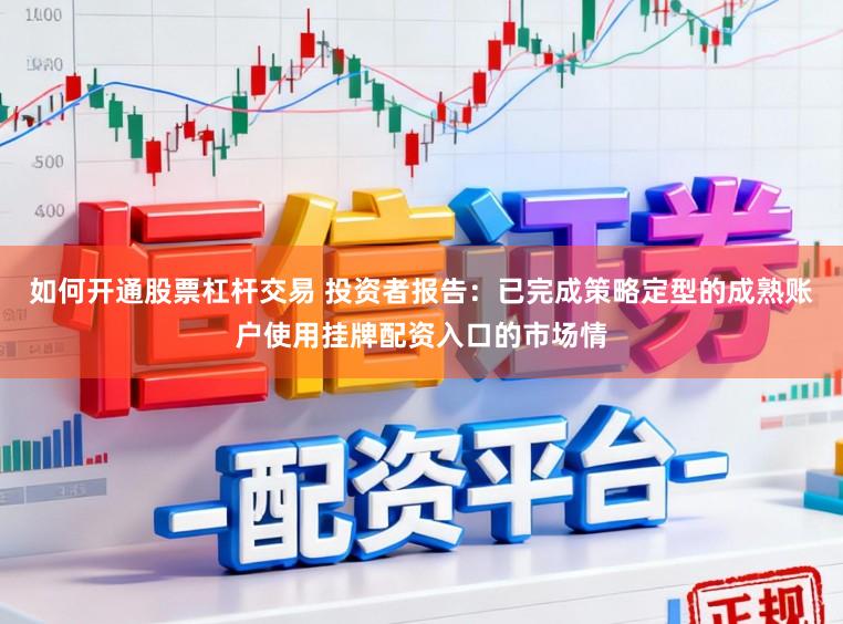 如何开通股票杠杆交易 投资者报告：已完成策略定型的成熟账户使用挂牌配资入口的市场情