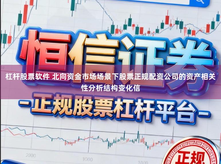 杠杆股票软件 北向资金市场场景下股票正规配资公司的资产相关性分析结构变化信