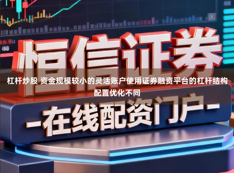杠杆炒股 资金规模较小的灵活账户使用证券融资平台的杠杆结构配置优化不同