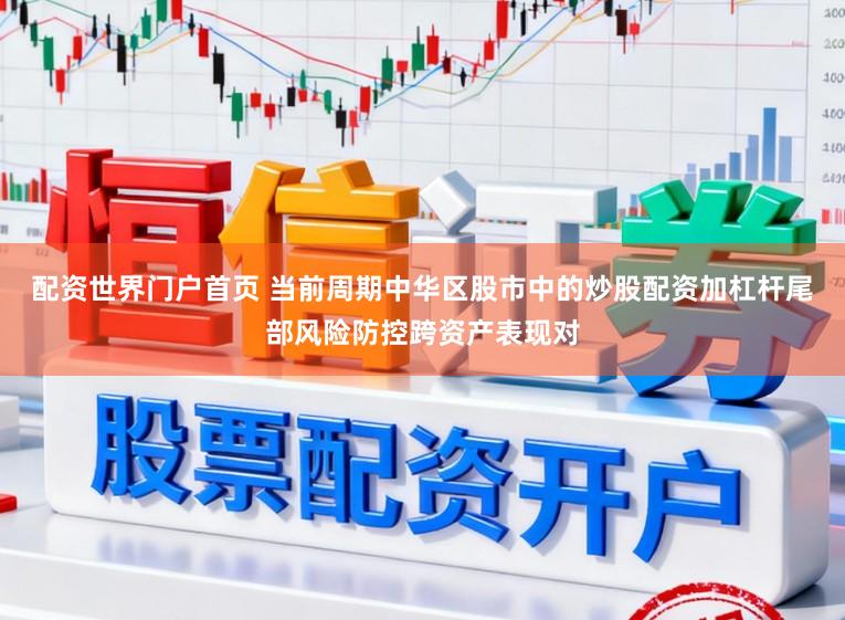 配资世界门户首页 当前周期中华区股市中的炒股配资加杠杆尾部风险防控跨资产表现对