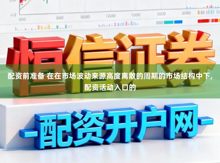 配资前准备 在在市场波动来源高度离散的周期的市场结构中下,配资活动入口的