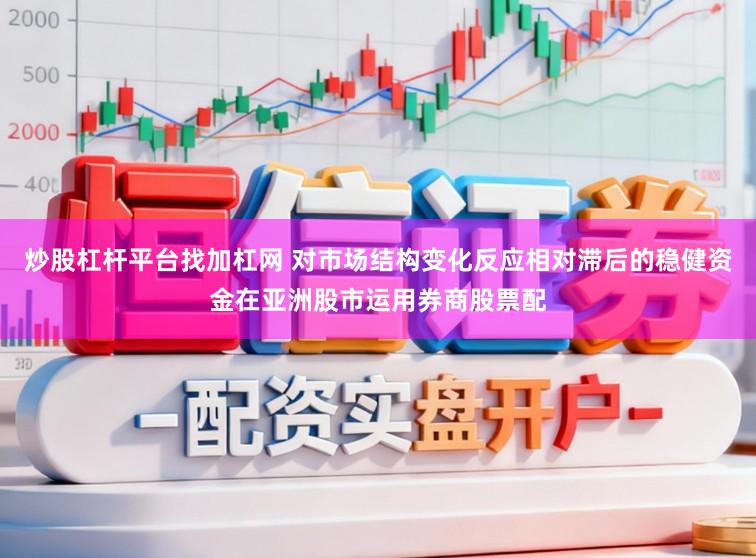炒股杠杆平台找加杠网 对市场结构变化反应相对滞后的稳健资金在亚洲股市运用券商股票配