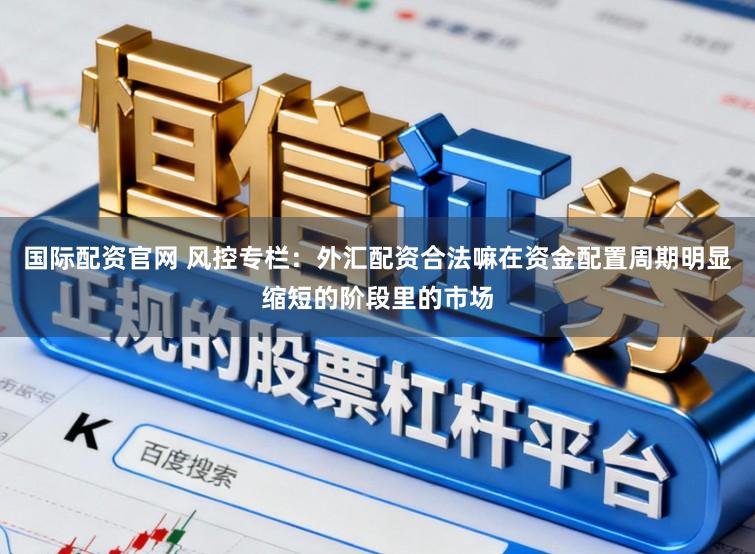 国际配资官网 风控专栏：外汇配资合法嘛在资金配置周期明显缩短的阶段里的市场