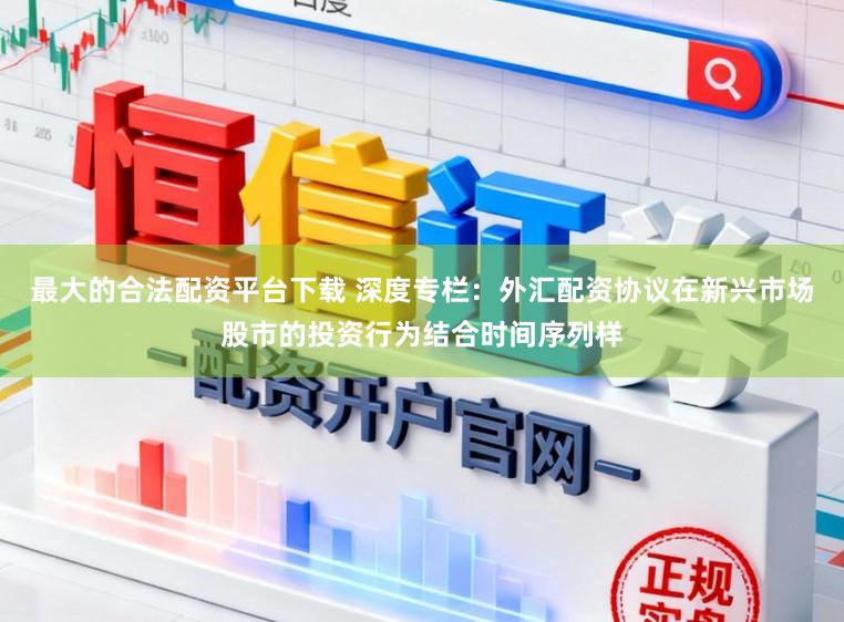 最大的合法配资平台下载 深度专栏：外汇配资协议在新兴市场股市的投资行为结合时间序列样