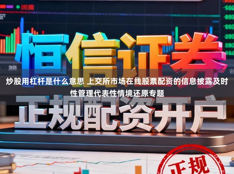 炒股用杠杆是什么意思 上交所市场在线股票配资的信息披露及时性管理代表性情境还原专题